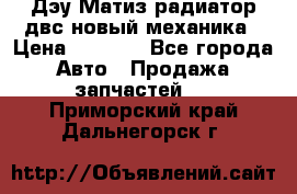 Дэу Матиз радиатор двс новый механика › Цена ­ 2 100 - Все города Авто » Продажа запчастей   . Приморский край,Дальнегорск г.